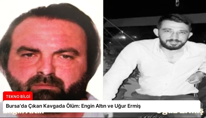 Bursa’da Çıkan Kavgada Ölüm: Engin Altın ve Uğur Ermiş