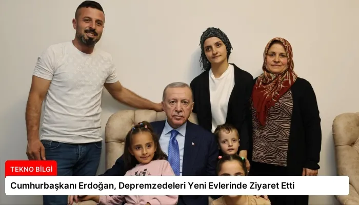 Cumhurbaşkanı Erdoğan, Depremzedeleri Yeni Evlerinde Ziyaret Etti