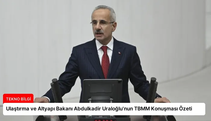 Ulaştırma ve Altyapı Bakanı Abdulkadir Uraloğlu’nun TBMM Konuşması Özeti
