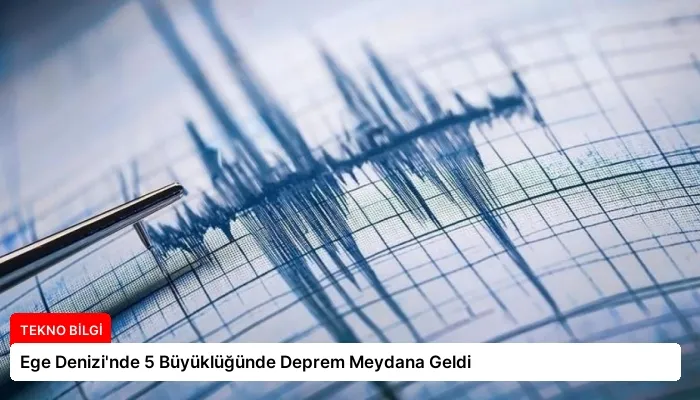 Ege Denizi’nde 5 Büyüklüğünde Deprem Meydana Geldi