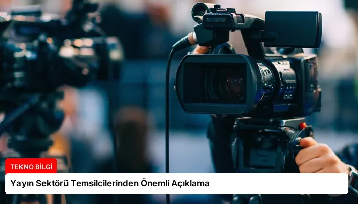 Yayın Sektörü Temsilcilerinden Önemli Açıklama