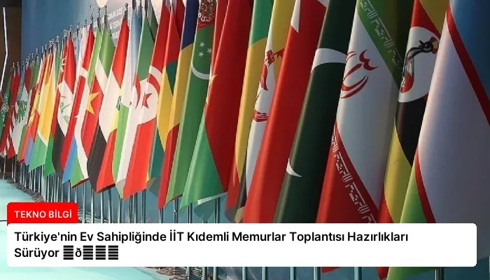 Türkiye’nin Ev Sahipliğinde İİT Kıdemli Memurlar Toplantısı Hazırlıkları Sürüyor ⏬👇