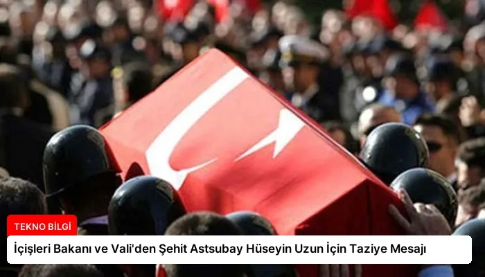 İçişleri Bakanı ve Vali’den Şehit Astsubay Hüseyin Uzun İçin Taziye Mesajı
