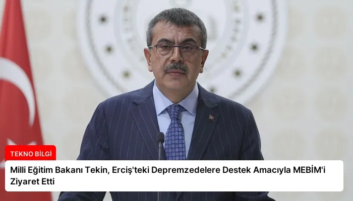 Milli Eğitim Bakanı Tekin, Erciş’teki Depremzedelere Destek Amacıyla MEBİM’i Ziyaret Etti