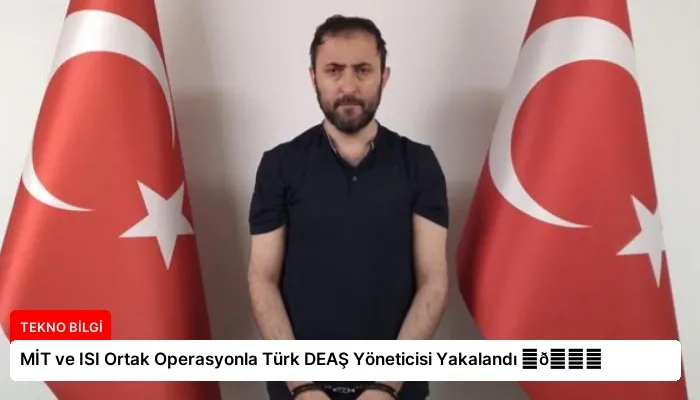 MİT ve ISI Ortak Operasyonla Türk DEAŞ Yöneticisi Yakalandı ⏬👇