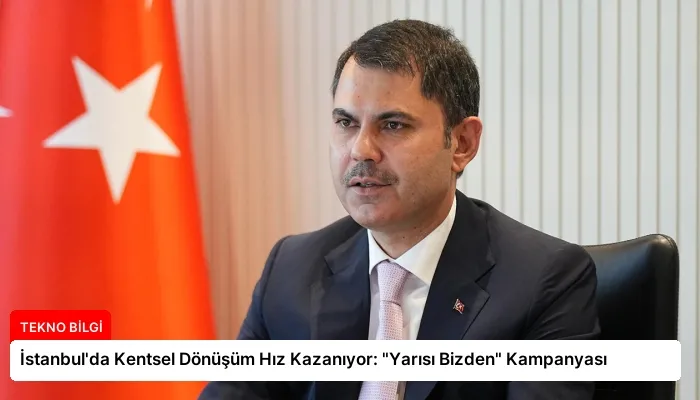 İstanbul’da Kentsel Dönüşüm Hız Kazanıyor: “Yarısı Bizden” Kampanyası