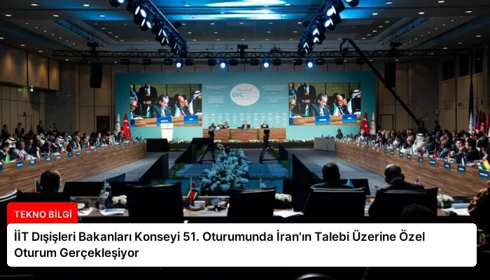 İİT Dışişleri Bakanları Konseyi 51. Oturumunda İran’ın Talebi Üzerine Özel Oturum Gerçekleşiyor