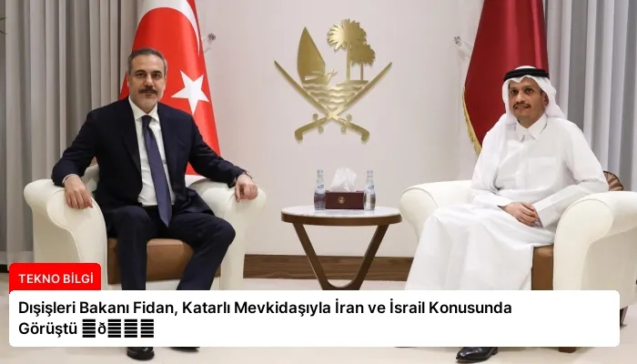 Dışişleri Bakanı Fidan, Katarlı Mevkidaşıyla İran ve İsrail Konusunda Görüştü ⏬👇