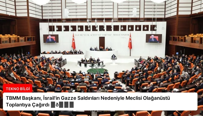 TBMM Başkanı, İsrail’in Gazze Saldırıları Nedeniyle Meclisi Olağanüstü Toplantıya Çağırdı ⏬👇