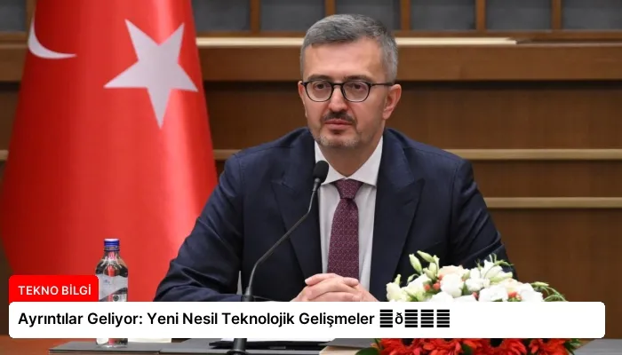 Ayrıntılar Geliyor: Yeni Nesil Teknolojik Gelişmeler ⏬👇
