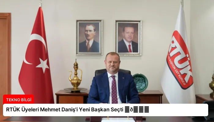 RTÜK Üyeleri Mehmet Daniş’i Yeni Başkan Seçti ⏬👇