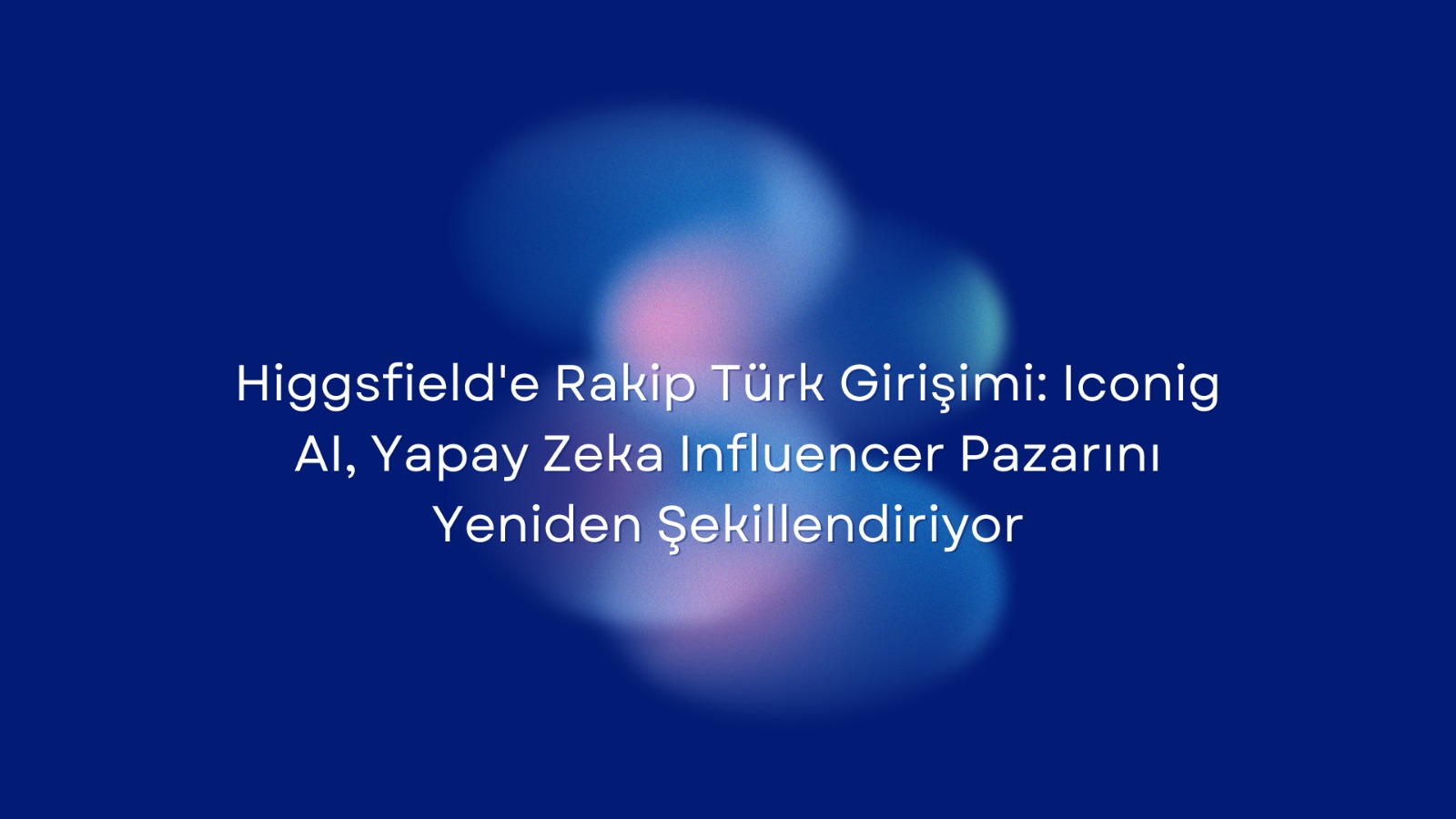 Higgsfield’e Rakip Türk Girişimi: Iconig AI, Yapay Zeka Influencer Pazarını Yeniden Şekillendiriyor