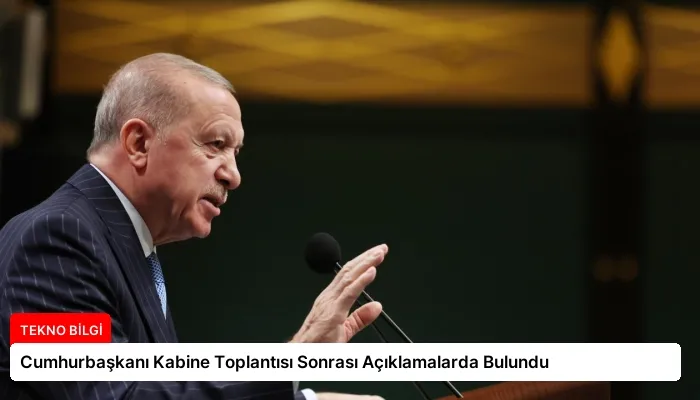 Cumhurbaşkanı Kabine Toplantısı Sonrası Açıklamalarda Bulundu