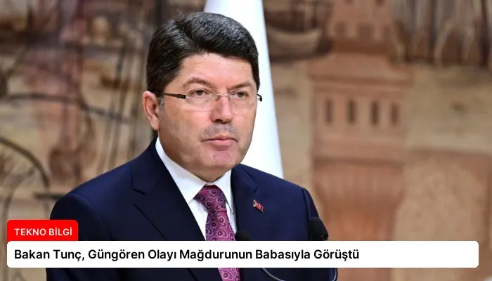 Bakan Tunç, Güngören Olayı Mağdurunun Babasıyla Görüştü