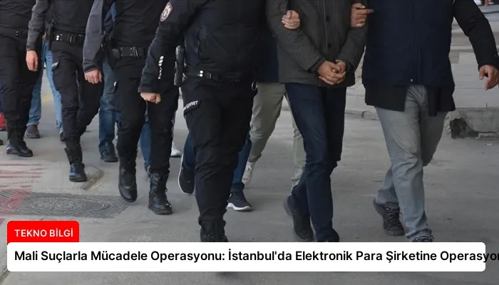 Mali Suçlarla Mücadele Operasyonu: İstanbul’da Elektronik Para Şirketine Operasyon