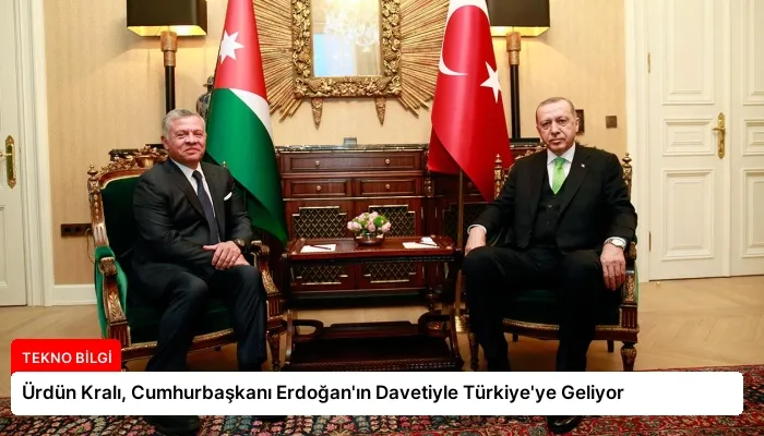 Ürdün Kralı, Cumhurbaşkanı Erdoğan’ın Davetiyle Türkiye’ye Geliyor