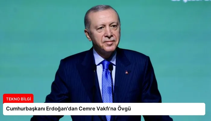 Cumhurbaşkanı Erdoğan’dan Cemre Vakfı’na Övgü