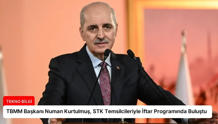 TBMM Başkanı Numan Kurtulmuş, STK Temsilcileriyle İftar Programında Buluştu