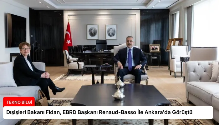 Dışişleri Bakanı Fidan, EBRD Başkanı Renaud-Basso İle Ankara’da Görüştü