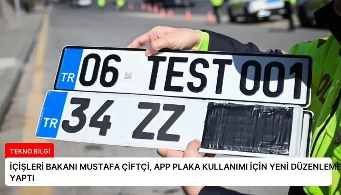 İÇİŞLERİ BAKANI MUSTAFA ÇİFTÇİ, APP PLAKA KULLANIMI İÇİN YENİ DÜZENLEME YAPTI
