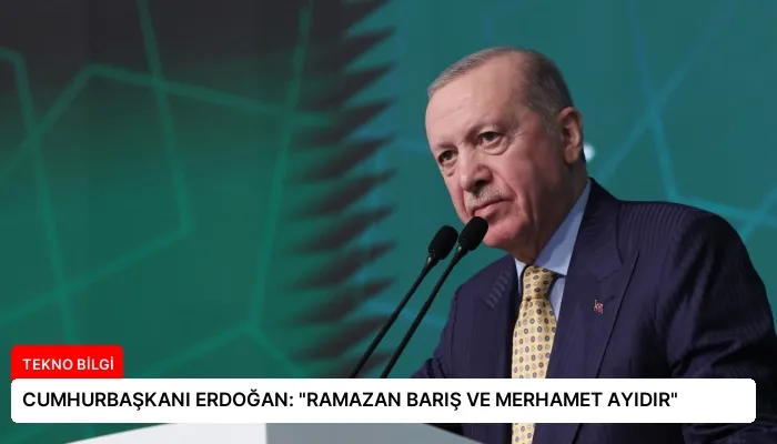CUMHURBAŞKANI ERDOĞAN: “RAMAZAN BARIŞ VE MERHAMET AYIDIR”
