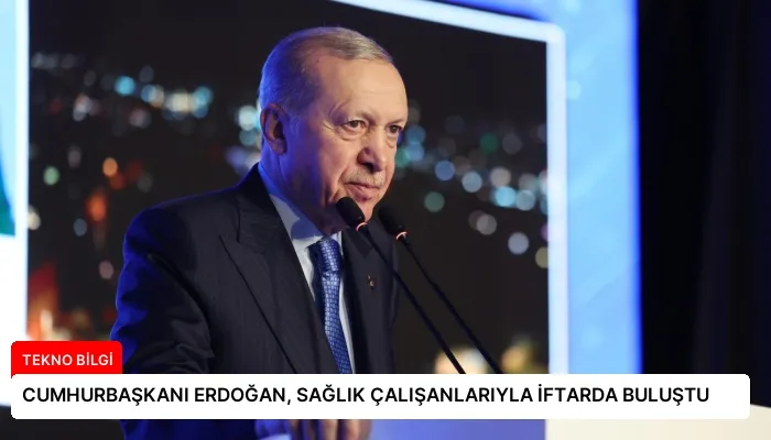 CUMHURBAŞKANI ERDOĞAN, SAĞLIK ÇALIŞANLARIYLA İFTARDA BULUŞTU