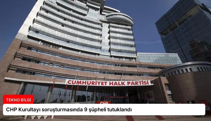 CHP Kurultayı soruşturmasında 9 şüpheli tutuklandı