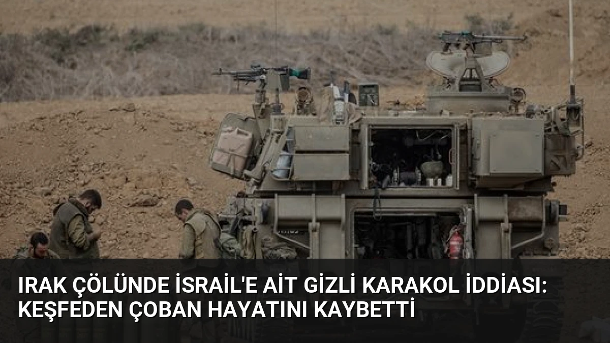 Irak Çölünde İsrail’e Ait Gizli Karakol İddiası: Keşfeden Çoban Hayatını Kaybetti