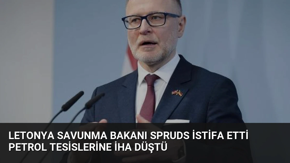Letonya Savunma Bakanı Spruds İstifa Etti Petrol Tesislerine İHA Düştü