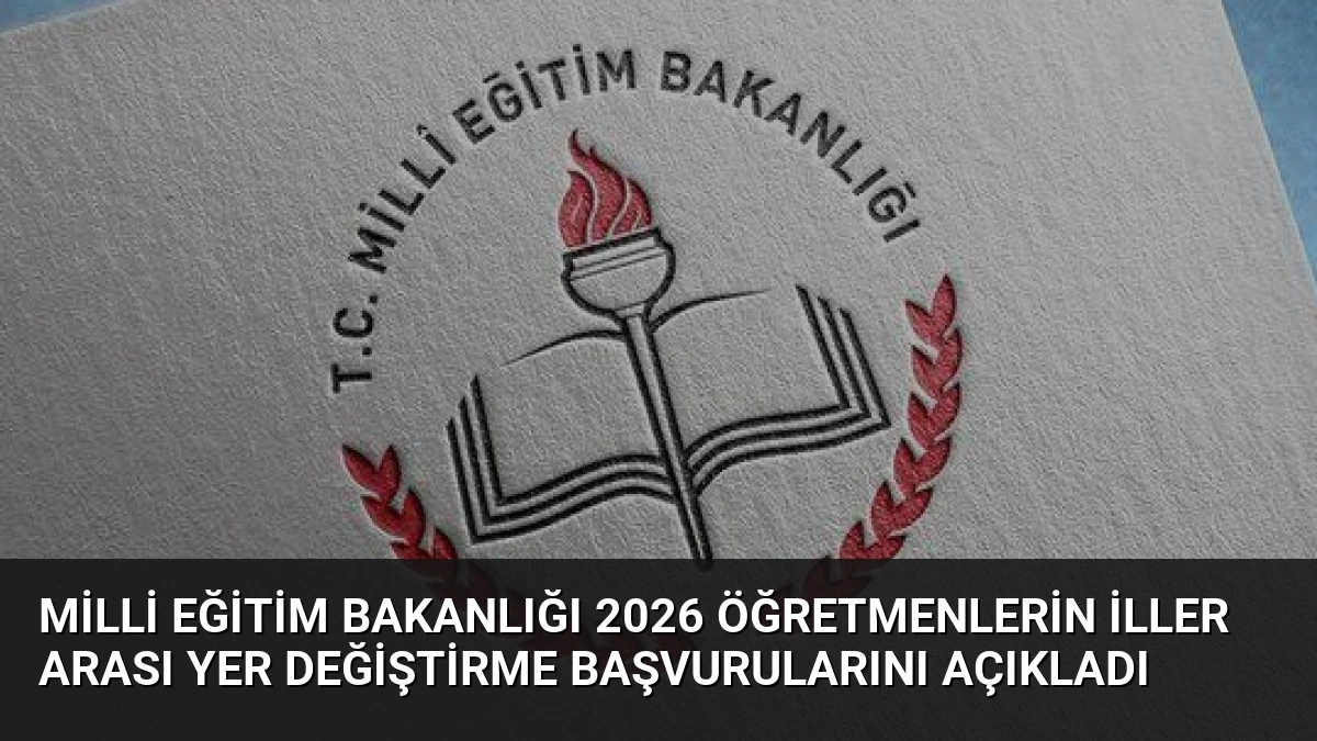 Milli Eğitim Bakanlığı 2026 Öğretmenlerin İller Arası Yer Değiştirme Başvurularını Açıkladı