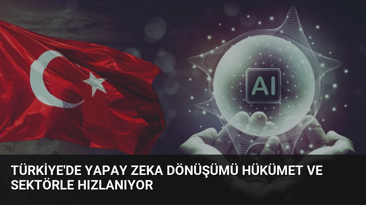 Türkiye’de Yapay Zeka Dönüşümü Hükümet ve Sektörle Hızlanıyor
