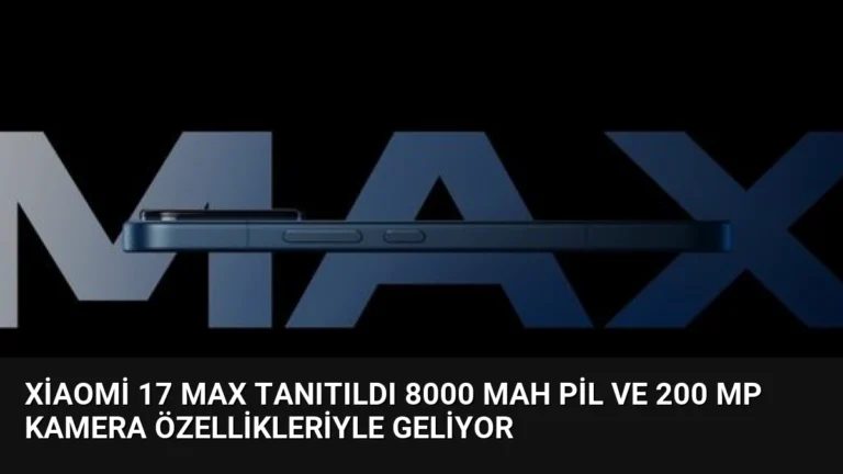 Xiaomi 17 Max Tanıtıldı 8000 mAh Pil ve 200 MP Kamera Özellikleriyle Geliyor