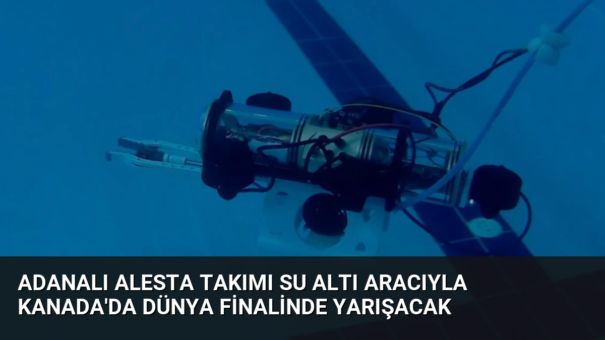 Adanalı ALESTA Takımı Su Altı Aracıyla Kanada’da Dünya Finalinde Yarışacak