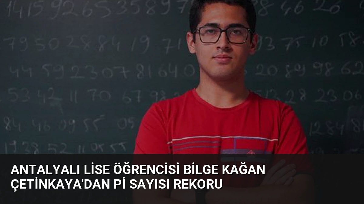 Antalyalı Lise Öğrencisi Bilge Kağan Çetinkaya’dan Pi Sayısı Rekoru