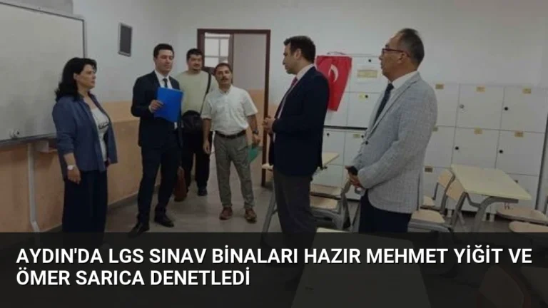 Aydın’da LGS Sınav Binaları Hazır Mehmet Yiğit ve Ömer Sarıca Denetledi