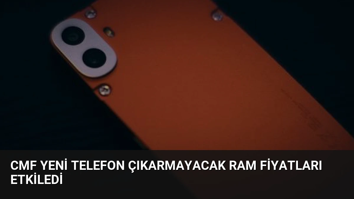 CMF Yeni Telefon Çıkarmayacak RAM Fiyatları Etkiledi