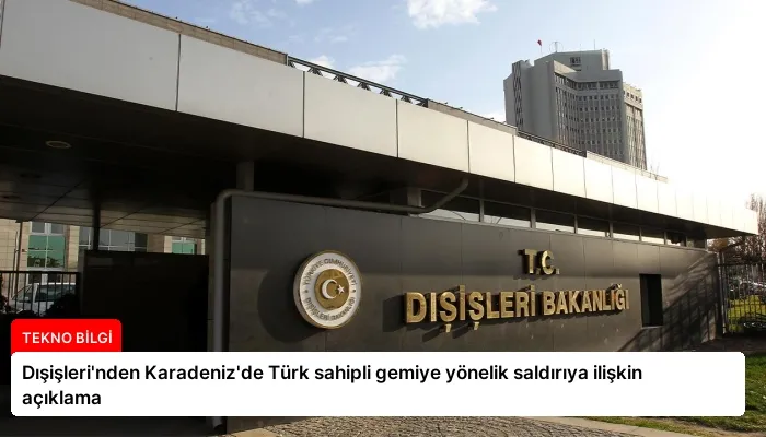 Dışişleri’nden Karadeniz’de Türk sahipli gemiye yönelik saldırıya ilişkin açıklama