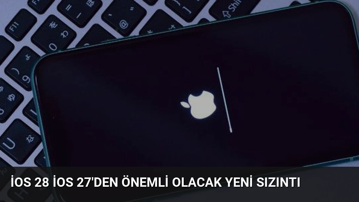 iOS 28 iOS 27’den Önemli Olacak Yeni Sızıntı