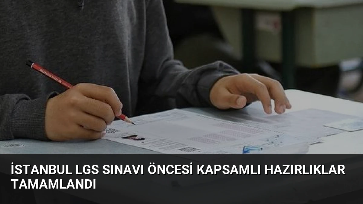 İstanbul LGS Sınavı Öncesi Kapsamlı Hazırlıklar Tamamlandı
