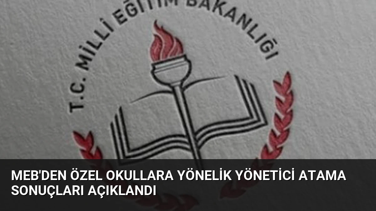 MEB’den Özel Okullara Yönelik Yönetici Atama Sonuçları Açıklandı