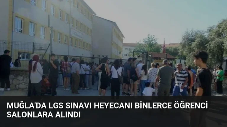 Muğla’da LGS Sınavı Heyecanı Binlerce Öğrenci Salonlara Alındı