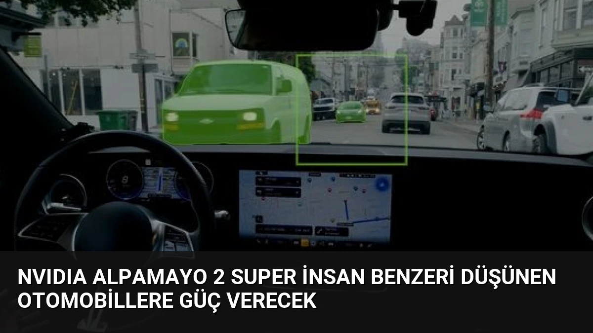 NVIDIA Alpamayo 2 Super İnsan Benzeri Düşünen Otomobillere Güç Verecek