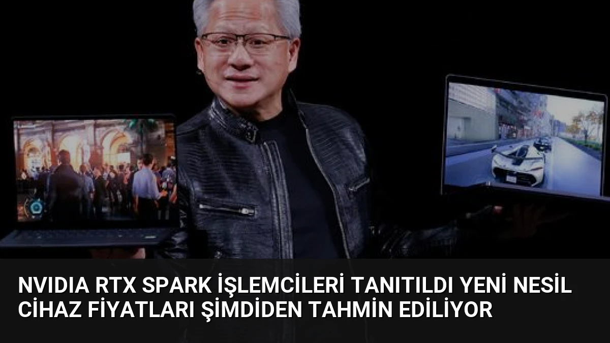 NVIDIA RTX Spark İşlemcileri Tanıtıldı Yeni Nesil Cihaz Fiyatları Şimdiden Tahmin Ediliyor