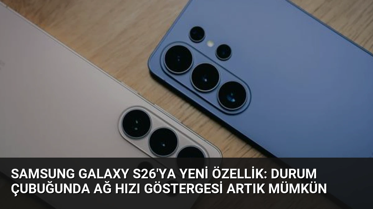 Samsung Galaxy S26’ya Yeni Özellik: Durum Çubuğunda Ağ Hızı Göstergesi Artık Mümkün