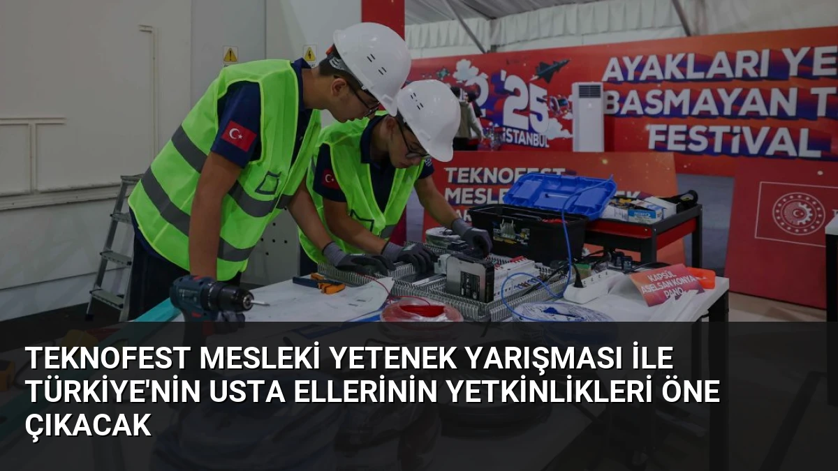 TEKNOFEST Mesleki Yetenek Yarışması İle Türkiye’nin Usta Ellerinin Yetkinlikleri Öne Çıkacak