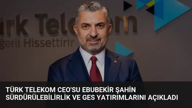 Türk Telekom CEO’su Ebubekir Şahin Sürdürülebilirlik ve GES Yatırımlarını Açıkladı