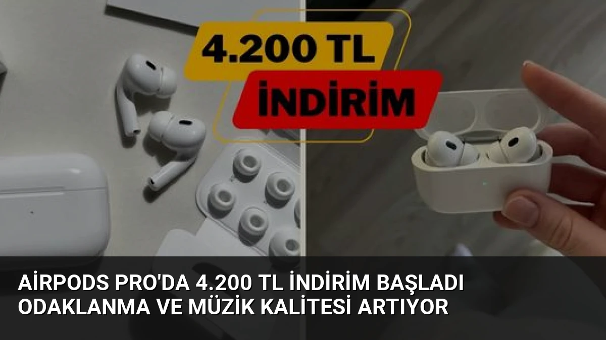 AirPods Pro’da 4.200 TL İndirim Başladı Odaklanma ve Müzik Kalitesi Artıyor