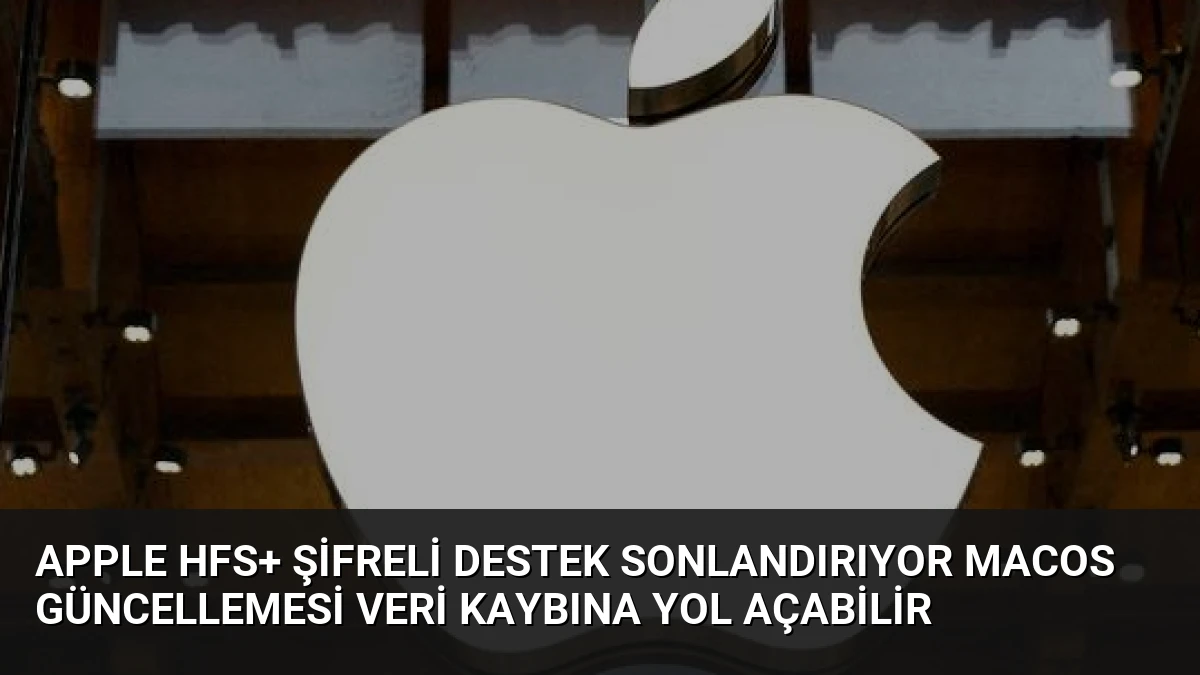 Apple HFS+ Şifreli Destek Sonlandırıyor macOS Güncellemesi Veri Kaybına Yol Açabilir