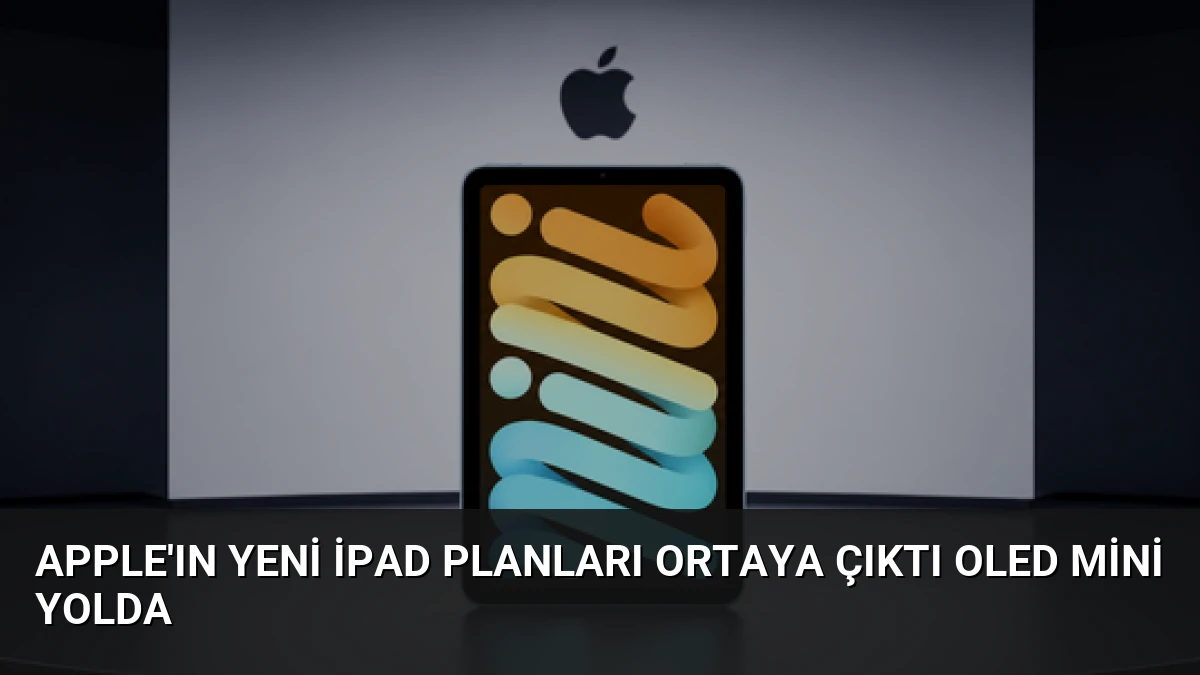 Apple’ın Yeni iPad Planları Ortaya Çıktı OLED Mini Yolda