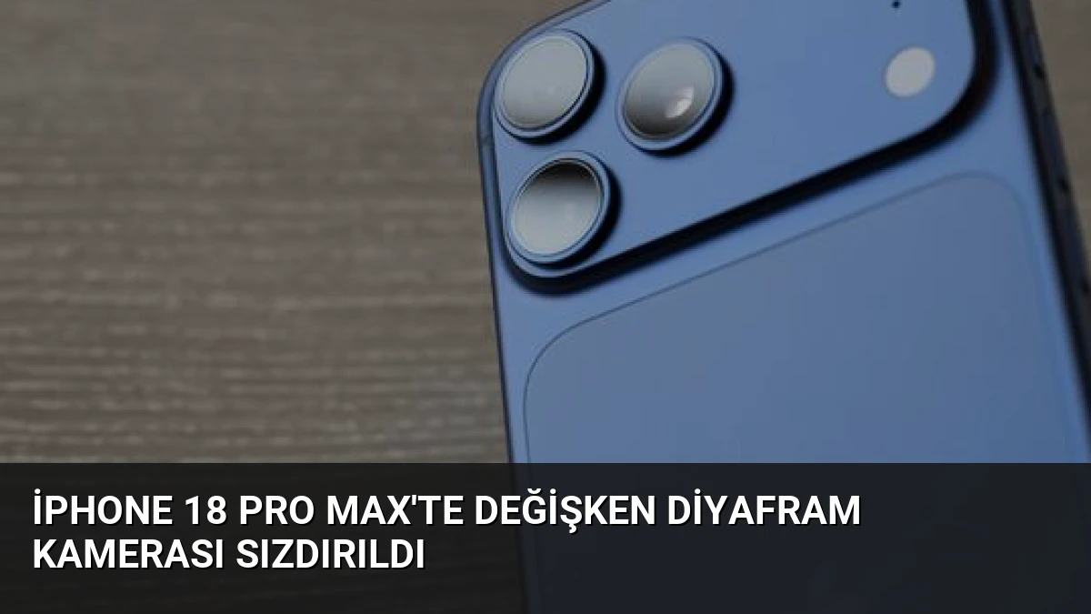 iPhone 18 Pro Max’te Değişken Diyafram Kamerası Sızdırıldı